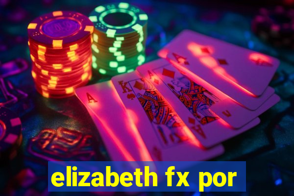 elizabeth fx por